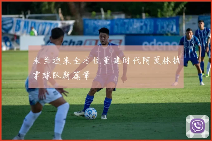 米兰迎来全方位重建时代阿莫林执掌球队新篇章