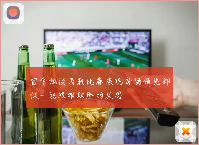 曾令旭谈马刺比赛表现每场领先却仅一场艰难取胜的反思