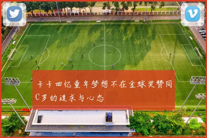 卡卡回忆童年梦想不在金球奖赞同C罗的追求与心态