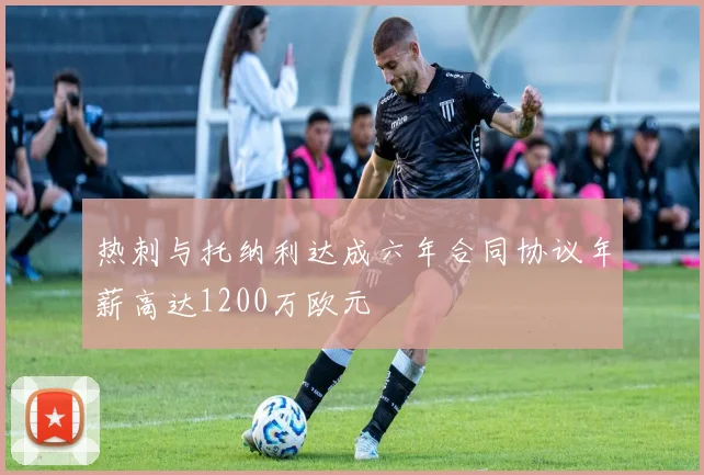 热刺与托纳利达成六年合同协议年薪高达1200万欧元