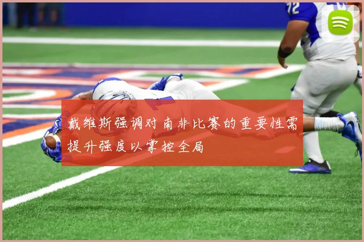 戴维斯强调对南非比赛的重要性需提升强度以掌控全局